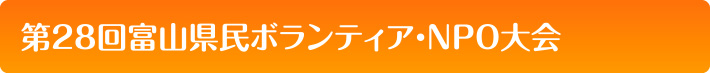 第28回富山県民ボランティア・ＮＰＯ大会（2016 年10月14日（金）、29日（土）開催）